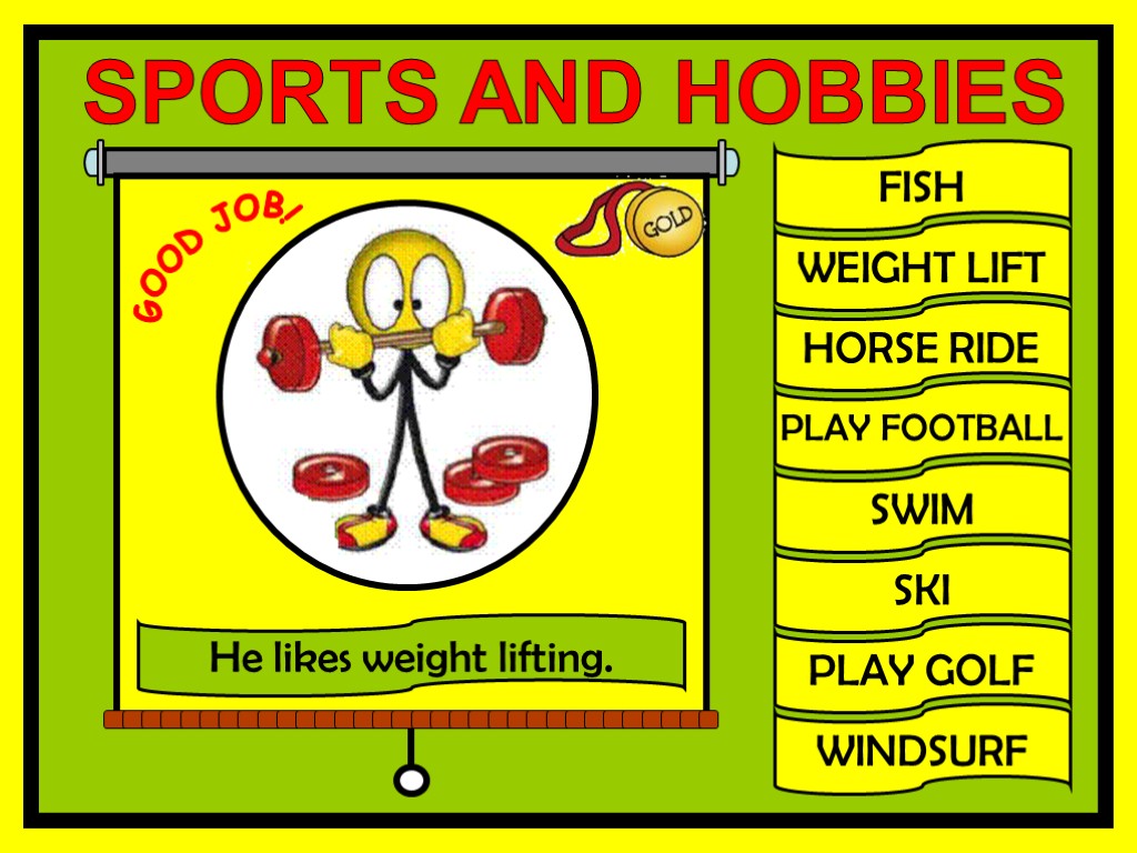 FISH WEIGHT LIFT HORSE RIDE PLAY FOOTBALL SWIM SKI PLAY GOLF WINDSURF GOOD JOB!